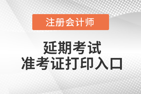 注冊會計師延期考試準考證打印入口是什么？