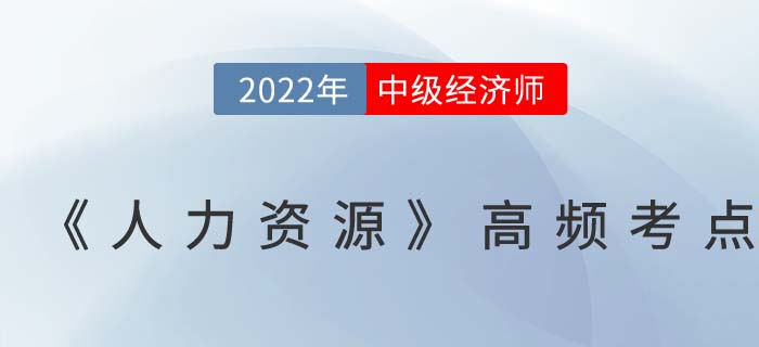 2022年中級經濟師《人力資源》高頻考點匯總篇
