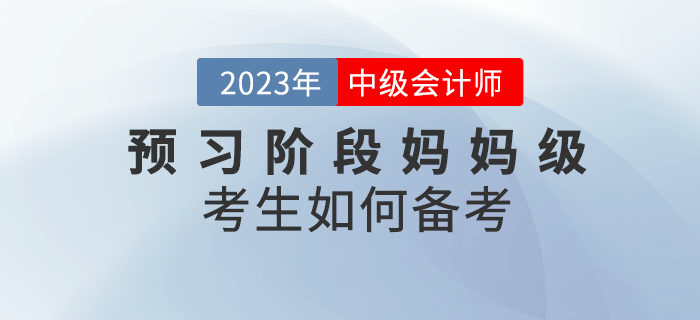2023年中級會計預習階段已經開始，媽媽級考生如何備考？