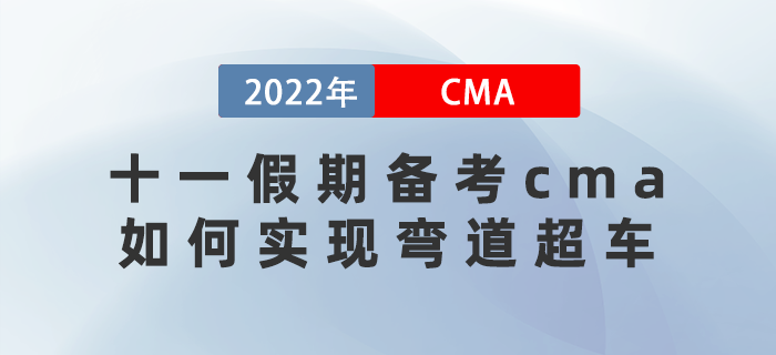 十一假期備考cma如何做攻略？實現彎道超車的機會來了！