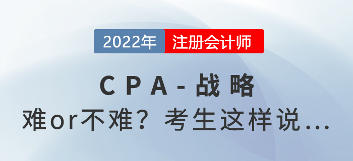 2022年注會延考《戰略》難度起爭議，來看考生反饋！