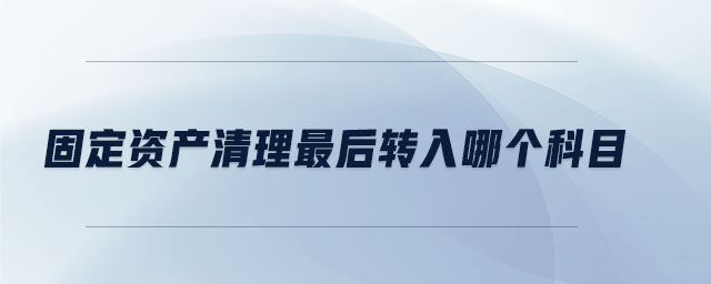 固定資產清理最后轉入哪個科目