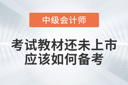2023年中級會計考試教材還未上市應(yīng)該如何備考？