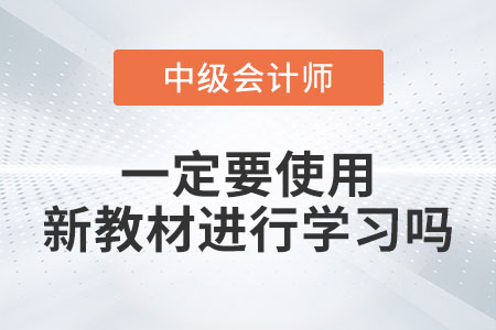 備考2023年中級會計考試一定要使用新教材進行學習嗎？