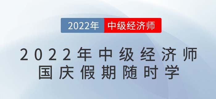 2022年中級經濟師國慶假期隨時學：備考干貨目錄！