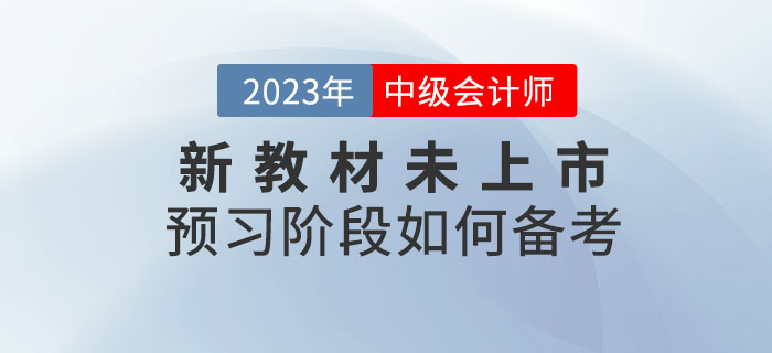 提問：2023年中級會計考試新教材未上市，預(yù)習(xí)階段如何備考？