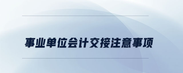 事業單位會計交接注意事項