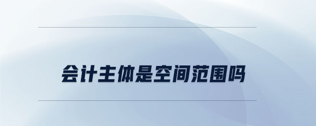 會計主體是空間范圍嗎