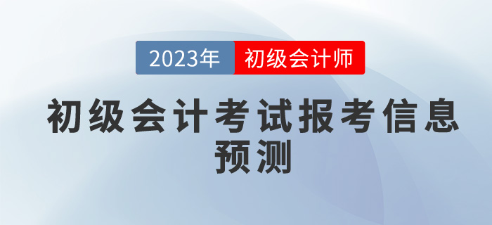 2023年初級會計考試報考信息預測，你想了解的都在這里！