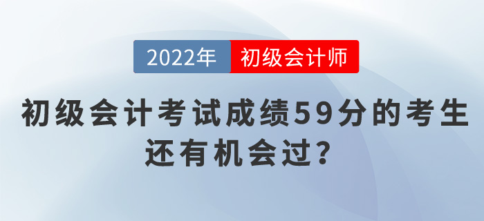 2022年初級(jí)會(huì)計(jì)考試成績(jī)59分的考生，還有機(jī)會(huì)過(guò)？