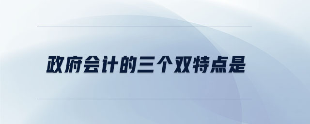 政府會計的三個雙特點是
