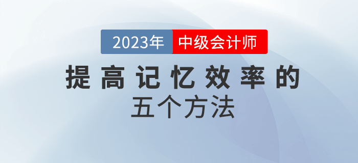 2023年中級會計備考，五個方法幫你提高記憶效率！