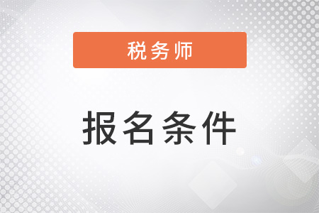 2023稅務(wù)師報(bào)名條件具體包括哪些要求？