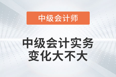 2023年中級會計實務變化大不大你知道嗎？