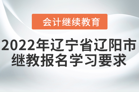 2022年遼寧省遼陽市會(huì)計(jì)繼續(xù)教育報(bào)名學(xué)習(xí)要求