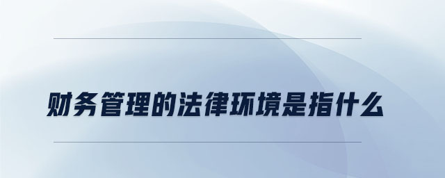 財務管理的法律環(huán)境是指什么