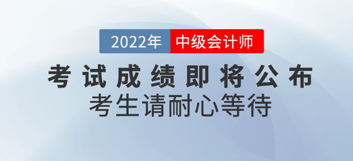 心態別蹦！2022年中級會計考試成績即將公布，考生請耐心等待！
