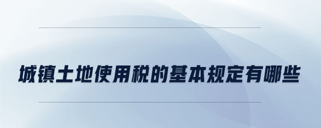 城鎮土地使用稅的基本規定有哪些