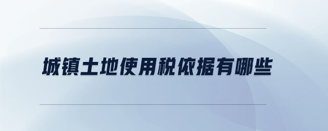 城鎮(zhèn)土地使用稅依據(jù)有哪些