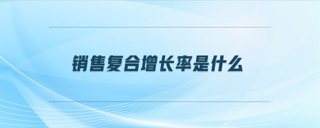銷售復合增長率是什么