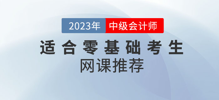 備考2023年中級(jí)會(huì)計(jì)考試，適合零基礎(chǔ)考生的網(wǎng)課推薦來(lái)嘍！