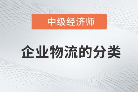 企業物流的分類_2022中級經濟師工商備考知識點