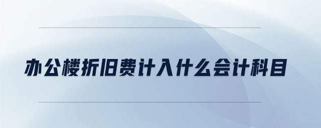 辦公樓折舊費計入什么會計科目