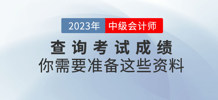 提醒！查詢中級(jí)會(huì)計(jì)考試成績(jī)你需要準(zhǔn)備這些資料！