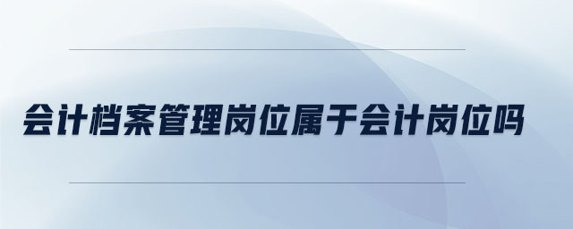會計檔案管理崗位屬于會計崗位嗎