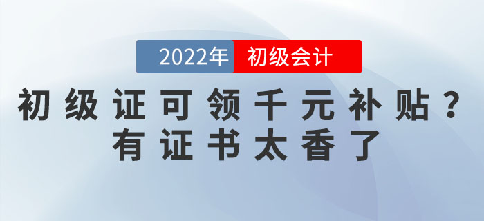 2022年初級會計證可領千元補貼？有證書太香了！
