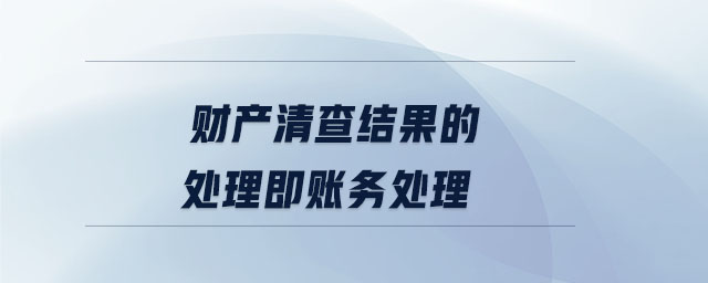 財(cái)產(chǎn)清查結(jié)果的處理即賬務(wù)處理
