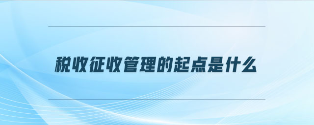 稅收征收管理的起點是什么