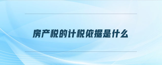 房產稅的計稅依據是什么
