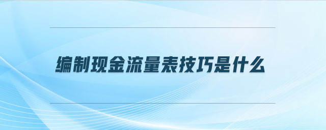編制現金流量表技巧是什么