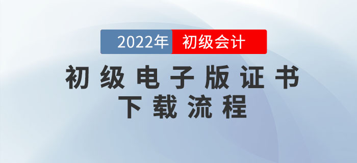 初級會計職稱電子版證書如何下載？速看詳細流程圖