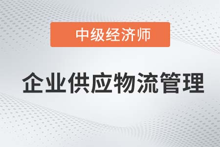 企業(yè)供應(yīng)物流管理_2022中級(jí)經(jīng)濟(jì)師工商備考知識(shí)點(diǎn)