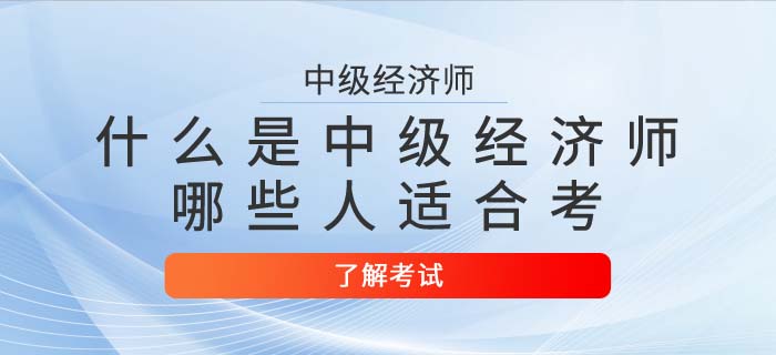 中級經濟師是什么？哪些人適合考中級經濟師？