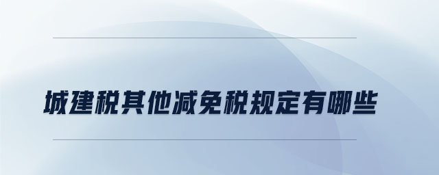 城建稅其他減免稅規定有哪些