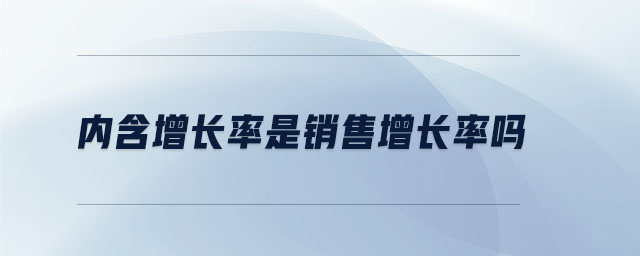 內(nèi)含增長(zhǎng)率是銷售增長(zhǎng)率嗎