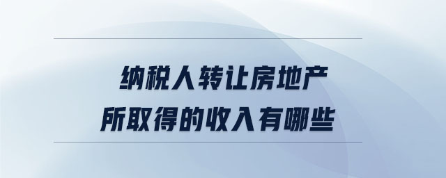 納稅人轉讓房地產所取得的收入有哪些
