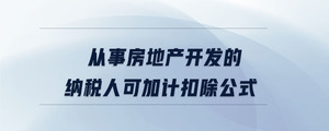 從事房地產開發的納稅人可加計扣除公式