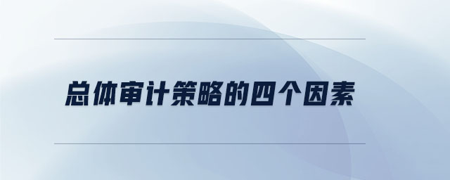 總體審計(jì)策略的四個(gè)因素