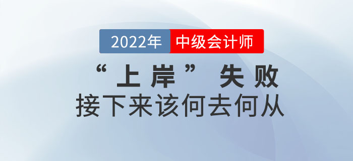 2022年中級會計考試“上岸”失敗，接下來該何去何從？