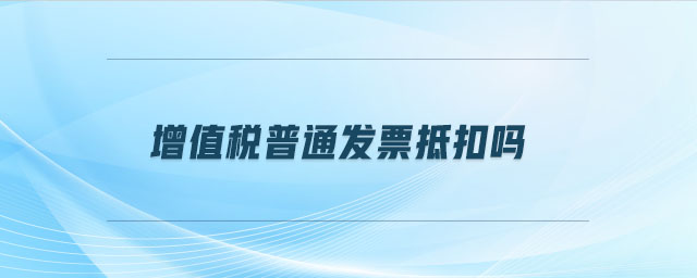 增值稅普通發票抵扣嗎