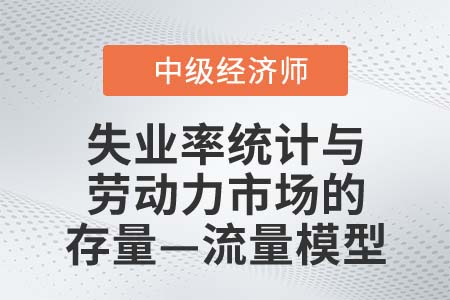 失業(yè)率統(tǒng)計(jì)與勞動(dòng)力市場(chǎng)的存量—流量模型_2022中級(jí)經(jīng)濟(jì)師人力資源知識(shí)點(diǎn)