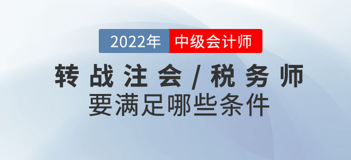 2022年中級會計考試成績已發(fā)布！轉戰(zhàn)注會/稅務師需要滿足哪些條件？