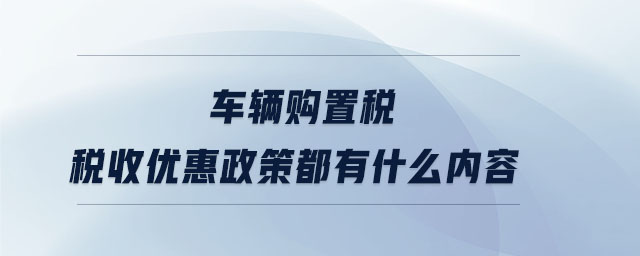 車輛購置稅稅收優惠政策都有什么內容