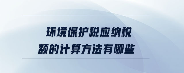 環境保護稅應納稅額的計算方法有哪些