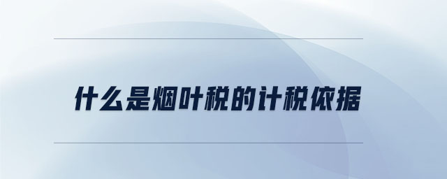 什么是煙葉稅的計稅依據(jù)