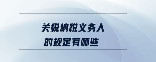 關稅納稅義務人的規定有哪些